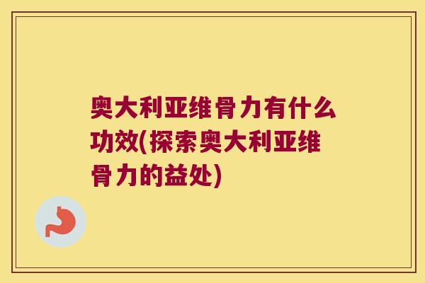 奥大利亚维骨力有什么功效(探索奥大利亚维骨力的益处)