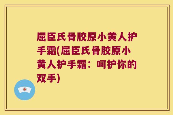 屈臣氏骨胶原小黄人护手霜(屈臣氏骨胶原小黄人护手霜:呵护你的双手) 屈臣氏骨胶原小黄人护手霜(屈臣氏骨胶原小黄人护手霜:呵护你的双手)