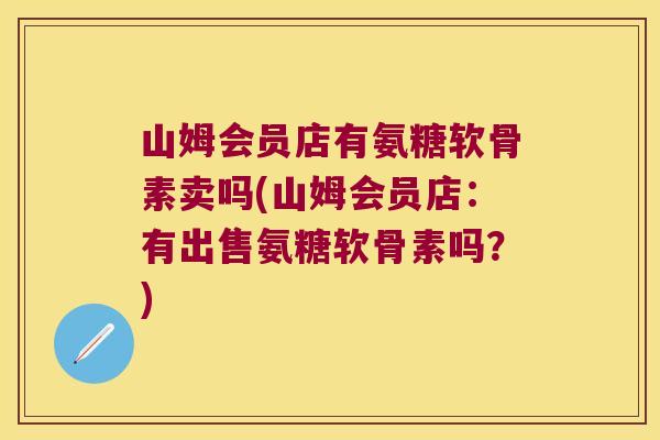 山姆会员店有氨糖软骨素卖吗(山姆会员店:有出售氨糖软骨素吗?)