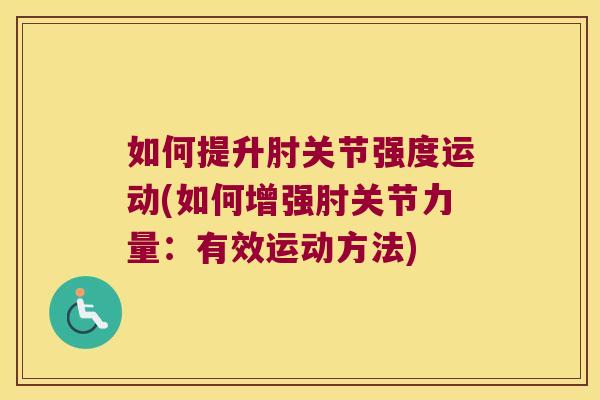 如何提升肘关节强度运动(如何增强肘关节力量：有效运动方法)