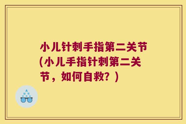 小儿针刺手指第二关节(小儿手指针刺第二关节,如何自救?)