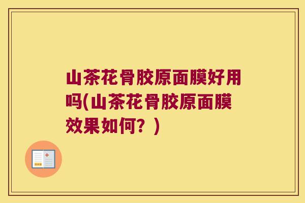 山茶花骨胶原面膜好用吗(山茶花骨胶原面膜效果如何?)