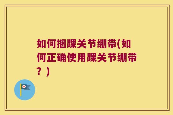 如何捆踝关节绷带(如何正确使用踝关节绷带?)