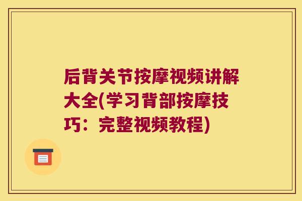 后背关节按摩视频讲解大全(学习背部按摩技巧:完整视频教程)