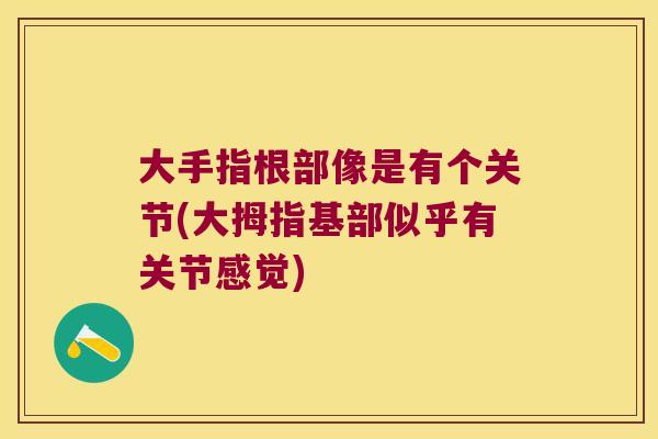 大手指根部像是有个关节(大拇指基部似乎有关节感觉)
