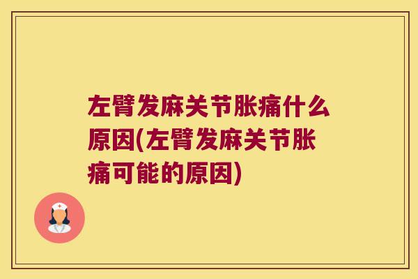左臂发麻关节胀痛什么原因(左臂发麻关节胀痛可能的原因)