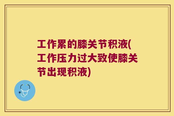 工作累的膝关节积液(工作压力过大致使膝关节出现积液)