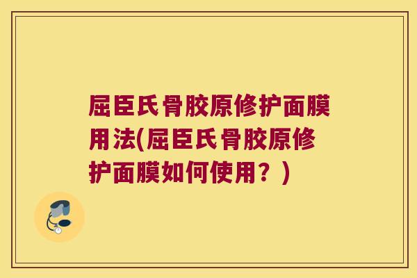 屈臣氏骨胶原修护面膜用法(屈臣氏骨胶原修护面膜如何使用?)