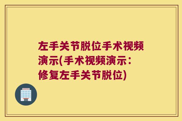 左手关节脱位手术视频演示(手术视频演示:修复左手关节脱位)