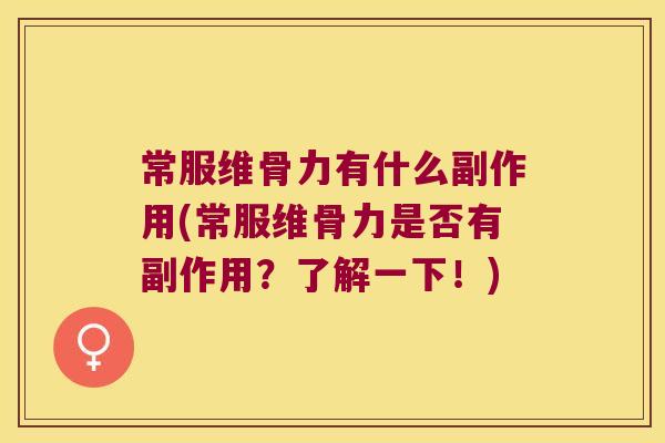 常服维骨力有什么副作用(常服维骨力是否有副作用?了解一下!)