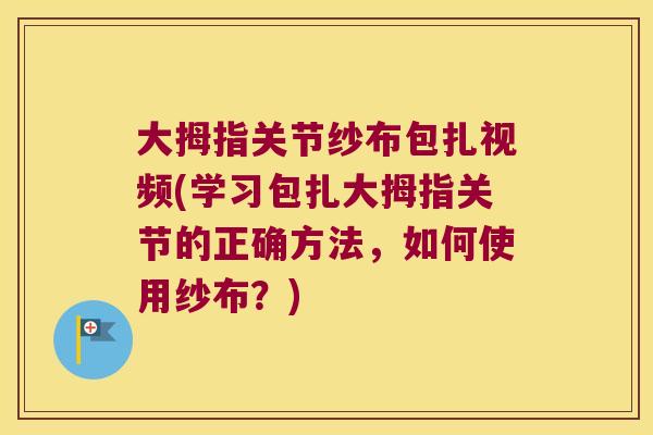 大拇指关节纱布包扎视频(学习包扎大拇指关节的正确方法,如何使用纱布?)