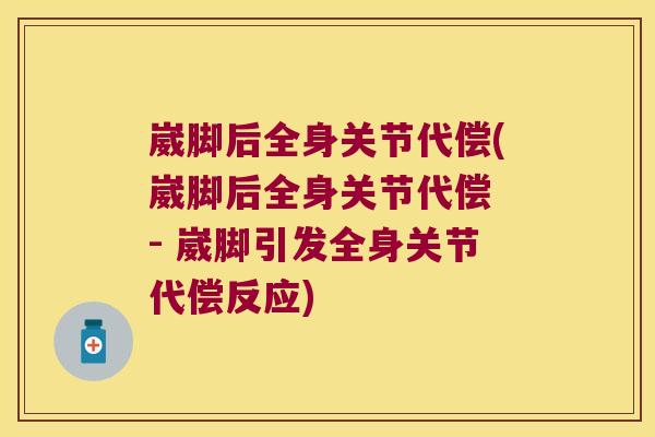 崴脚后全身关节代偿(崴脚后全身关节代偿 - 崴脚引发全身关节代偿反应)