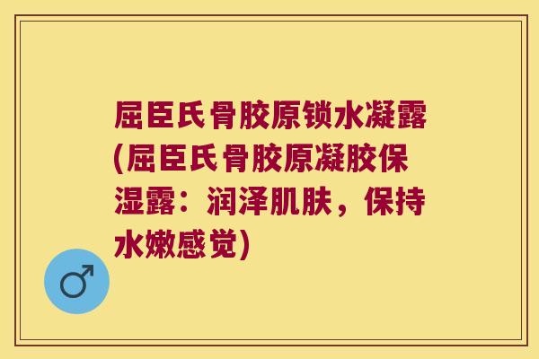 屈臣氏骨胶原锁水凝露(屈臣氏骨胶原凝胶保湿露:润泽肌肤,保持水嫩感觉)
