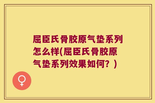 屈臣氏骨胶原气垫系列怎么样(屈臣氏骨胶原气垫系列效果如何?)