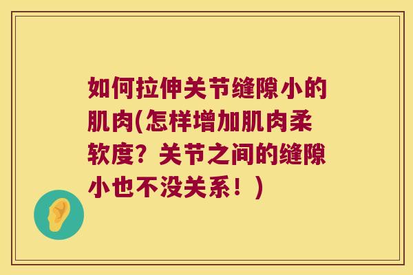 如何拉伸关节缝隙小的肌肉(怎样增加肌肉柔软度?关节之间的缝隙小也不没关系!)