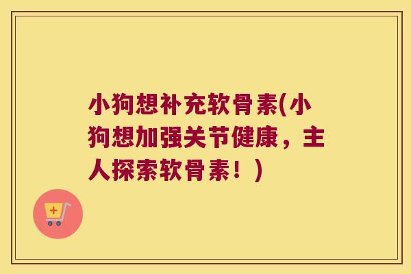 小狗想补充软骨素(小狗想加强关节健康,主人探索软骨素!)