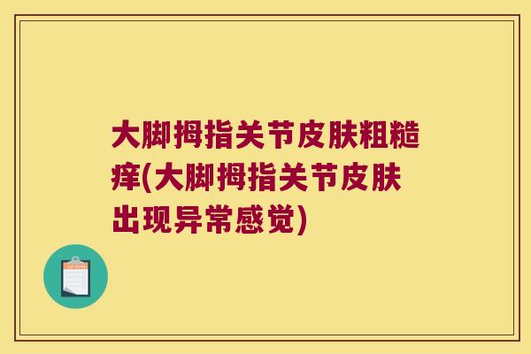大脚拇指关节皮肤粗糙痒(大脚拇指关节皮肤出现异常感觉)