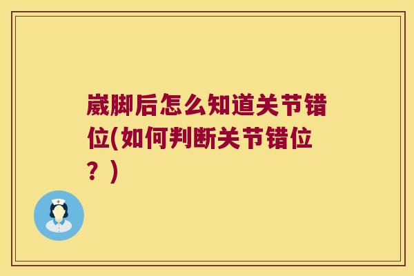 崴脚后怎么知道关节错位(如何判断关节错位?)