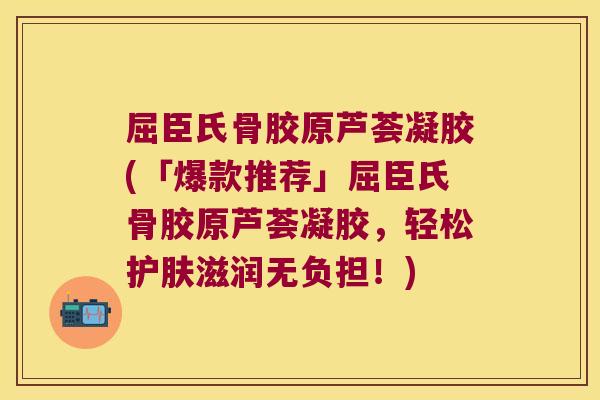 屈臣氏骨胶原芦荟凝胶(「爆款推荐」屈臣氏骨胶原芦荟凝胶,轻松护肤滋润无负担!)