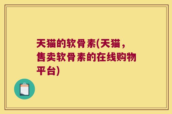 天猫的软骨素(天猫,售卖软骨素的在线购物平台)