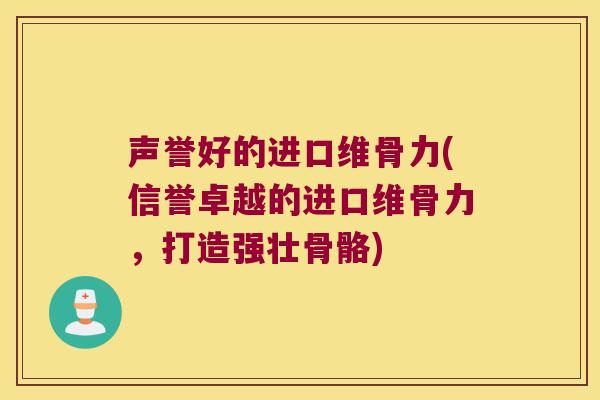 声誉好的进口维骨力(信誉卓越的进口维骨力,打造强壮骨骼)