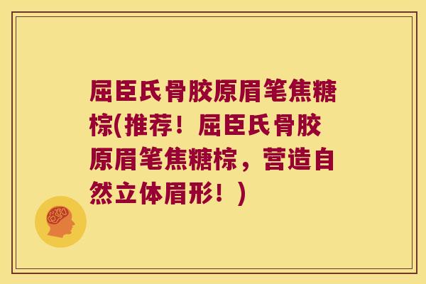 屈臣氏骨胶原眉笔焦糖棕(推荐!屈臣氏骨胶原眉笔焦糖棕,营造自然立体眉形!)