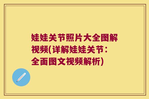娃娃关节照片大全图解视频(详解娃娃关节:全面图文视频解析)