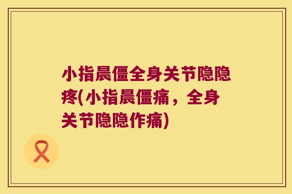 小指晨僵全身关节隐隐疼(小指晨僵痛,全身关节隐隐作痛)