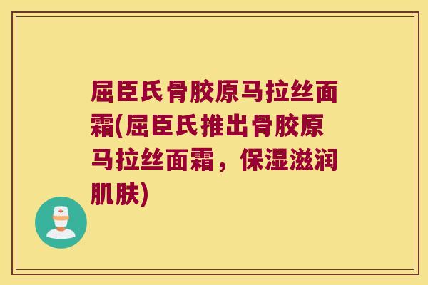 屈臣氏骨胶原马拉丝面霜(屈臣氏推出骨胶原马拉丝面霜,保湿滋润肌肤)