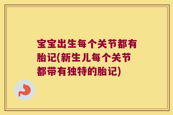 宝宝出生每个关节都有胎记(新生儿每个关节都带有独特的胎记)