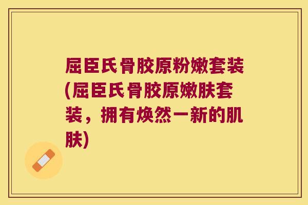 屈臣氏骨胶原粉嫩套装(屈臣氏骨胶原嫩肤套装,拥有焕然一新的肌肤)
