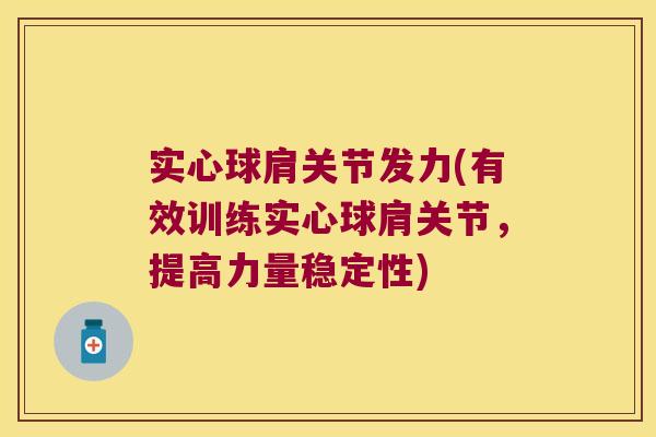 实心球肩关节发力(有效训练实心球肩关节,提高力量稳定性)
