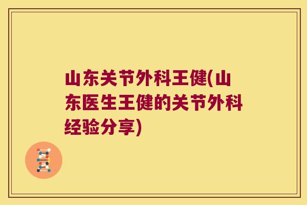 山东关节外科王健(山东医生王健的关节外科经验分享)