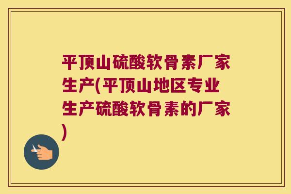 平顶山硫酸软骨素厂家生产(平顶山地区专业生产硫酸软骨素的厂家)