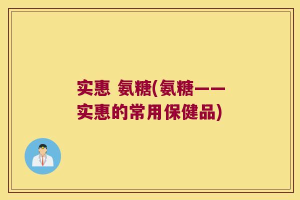实惠 氨糖(氨糖——实惠的常用保健品)