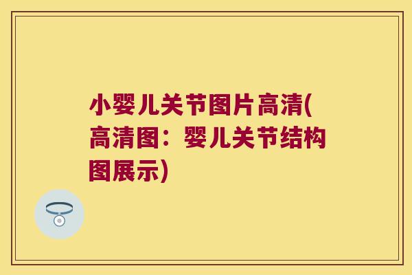 小婴儿关节图片高清(高清图:婴儿关节结构图展示)