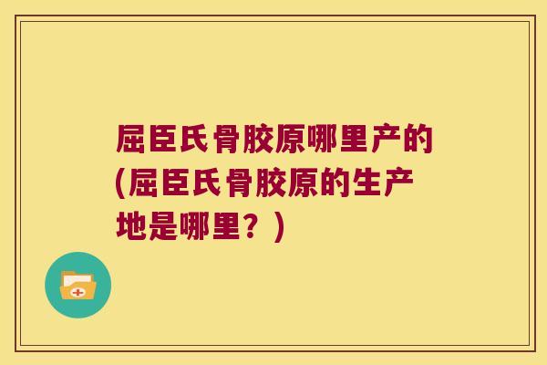 屈臣氏骨胶原哪里产的(屈臣氏骨胶原的生产地是哪里?)