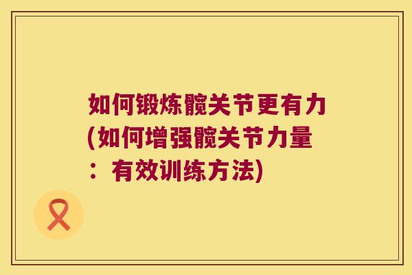 如何锻炼髋关节更有力(如何增强髋关节力量:有效训练方法)