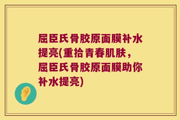 屈臣氏骨胶原面膜补水提亮(重拾青春肌肤,屈臣氏骨胶原面膜助你补水提亮)