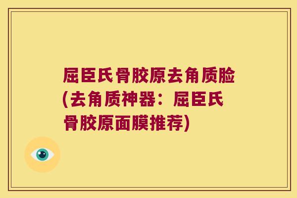 屈臣氏骨胶原去角质脸(去角质神器:屈臣氏骨胶原面膜推荐)