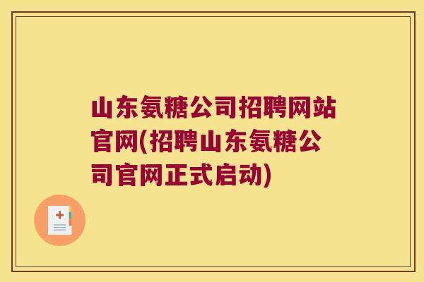 山东氨糖公司招聘网站官网(招聘山东氨糖公司官网正式启动)