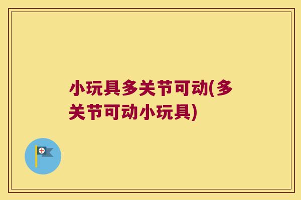 小玩具多关节可动(多关节可动小玩具)