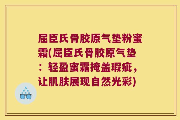 屈臣氏骨胶原气垫粉蜜霜(屈臣氏骨胶原气垫：轻盈蜜霜掩盖瑕疵，让展现自然光彩)