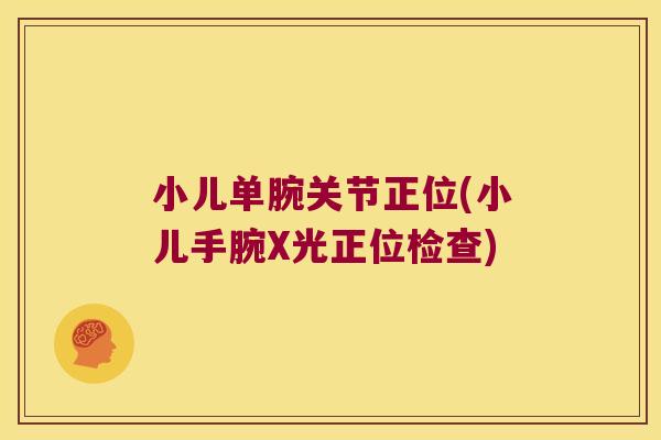 小儿单腕关节正位(小儿手腕X光正位检查) 小儿单腕关节正位(小儿手腕X光正位检查)
