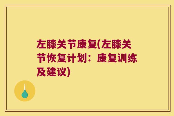 左膝关节康复(左膝关节恢复计划:康复训练及建议)