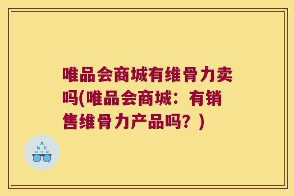 唯品会商城有维骨力卖吗(唯品会商城:有销售维骨力产品吗?)