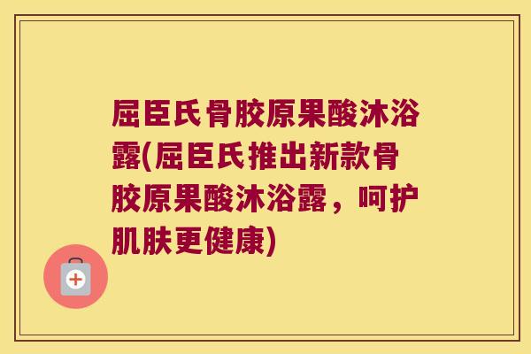 屈臣氏骨胶原果酸沐浴露(屈臣氏推出新款骨胶原果酸沐浴露,呵护肌肤更健康)