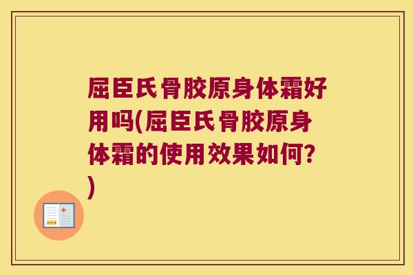 屈臣氏骨胶原身体霜好用吗(屈臣氏骨胶原身体霜的使用效果如何?)