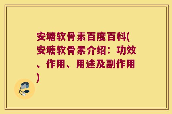 安塘软骨素百度百科(安塘软骨素介绍:功效、作用、用途及副作用)