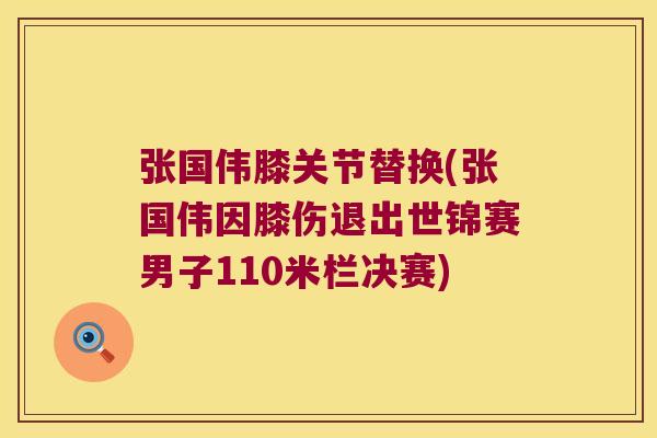 张国伟膝关节替换(张国伟因膝伤退出世锦赛男子110米栏决赛)